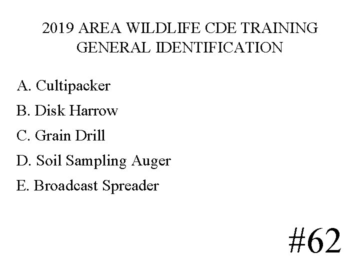2019 AREA WILDLIFE CDE TRAINING GENERAL IDENTIFICATION A. Cultipacker B. Disk Harrow C. Grain 2019 AREA WILDLIFE CDE TRAINING GENERAL IDENTIFICATION A. Cultipacker B. Disk Harrow C. Grain