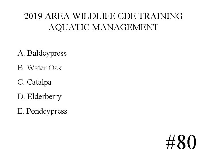 2019 AREA WILDLIFE CDE TRAINING AQUATIC MANAGEMENT A. Baldcypress B. Water Oak C. Catalpa 2019 AREA WILDLIFE CDE TRAINING AQUATIC MANAGEMENT A. Baldcypress B. Water Oak C. Catalpa
