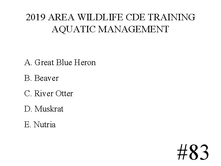 2019 AREA WILDLIFE CDE TRAINING AQUATIC MANAGEMENT A. Great Blue Heron B. Beaver C. 2019 AREA WILDLIFE CDE TRAINING AQUATIC MANAGEMENT A. Great Blue Heron B. Beaver C.