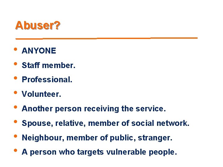 Abuser? • • ANYONE Staff member. Professional. Volunteer. Another person receiving the service. Spouse,