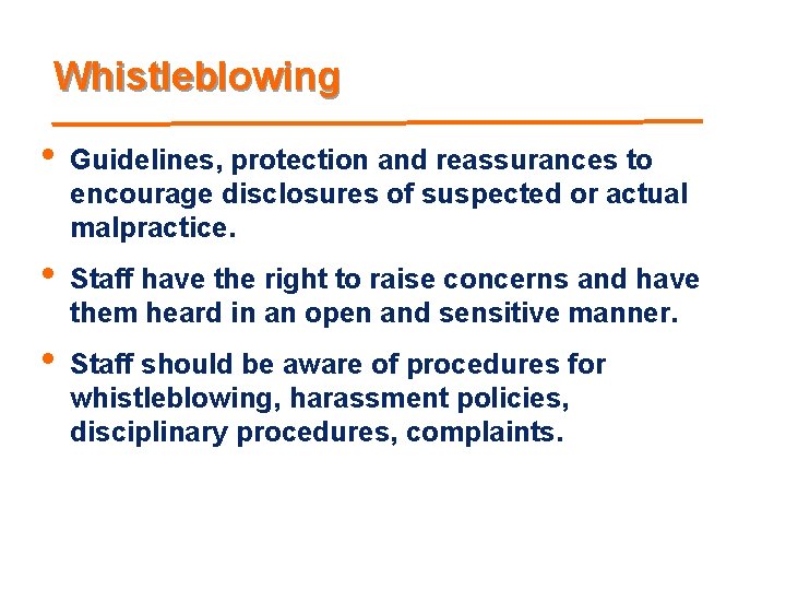 Whistleblowing • Guidelines, protection and reassurances to encourage disclosures of suspected or actual malpractice.
