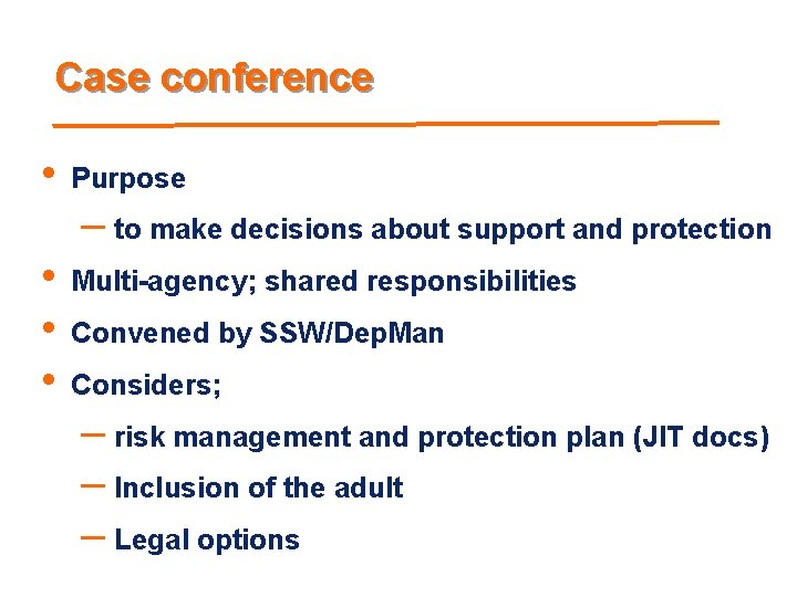 Case conference • Purpose – to make decisions about support and protection • •