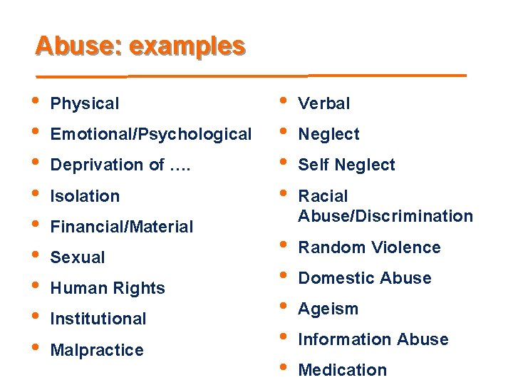 Abuse: examples • • • Physical Emotional/Psychological Deprivation of …. Isolation Financial/Material Sexual Human