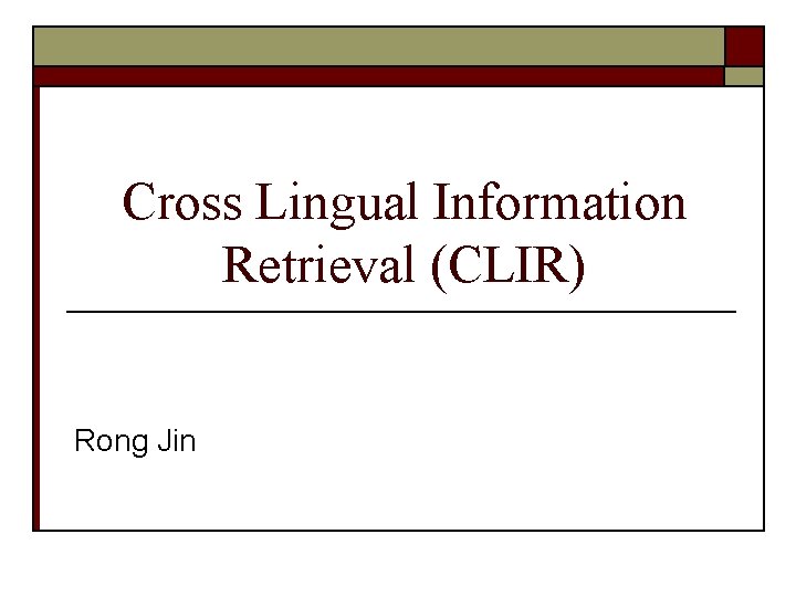 Cross Lingual Information Retrieval (CLIR) Rong Jin 