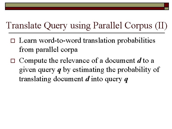 Translate Query using Parallel Corpus (II) o o Learn word-to-word translation probabilities from parallel