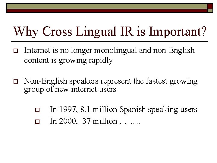 Why Cross Lingual IR is Important? o Internet is no longer monolingual and non-English