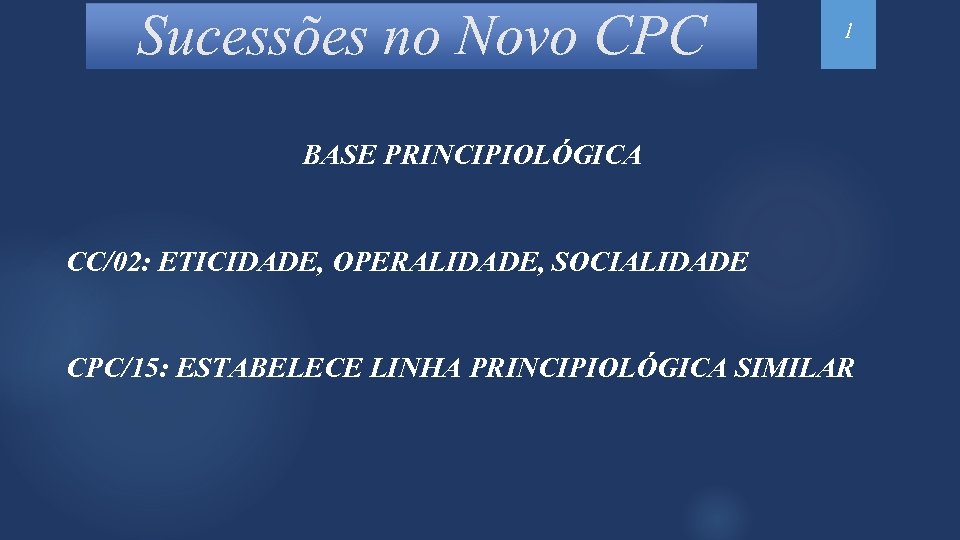 Sucessões no Novo CPC 1 BASE PRINCIPIOLÓGICA CC/02: ETICIDADE, OPERALIDADE, SOCIALIDADE CPC/15: ESTABELECE LINHA
