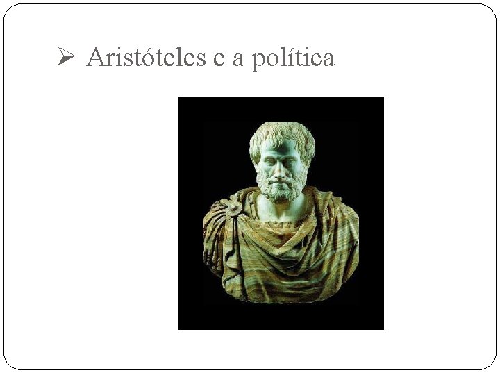 Ø Aristóteles e a política 