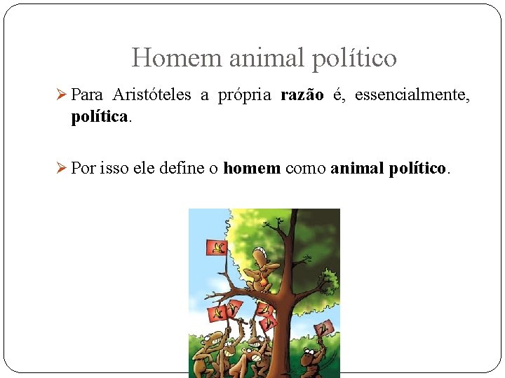 Homem animal político Ø Para Aristóteles a própria razão é, essencialmente, política. Ø Por