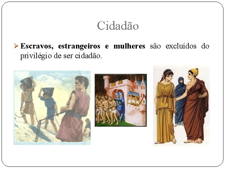 Cidadão Ø Escravos, estrangeiros e mulheres são excluídos do privilégio de ser cidadão. 