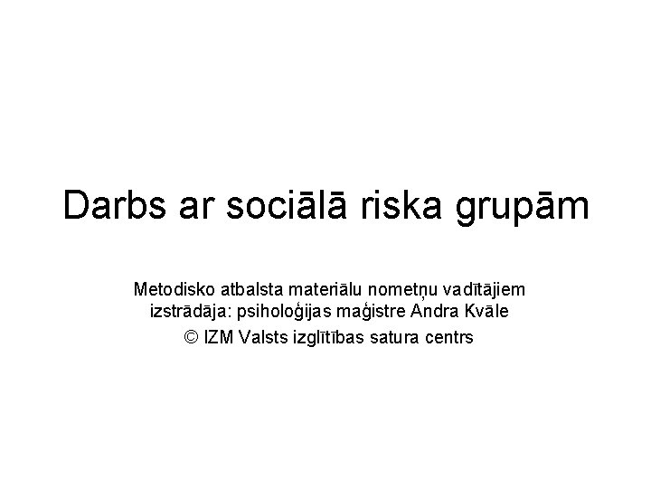 Darbs ar sociālā riska grupām Metodisko atbalsta materiālu nometņu vadītājiem izstrādāja: psiholoģijas maģistre Andra