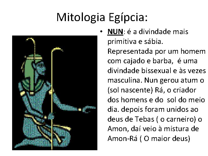 Mitologia Egípcia: • NUN: é a divindade mais primitiva e sábia. Representada por um