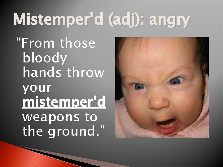 Mistemper’d (adj): angry “From those bloody hands throw your mistemper’d weapons to the ground.
