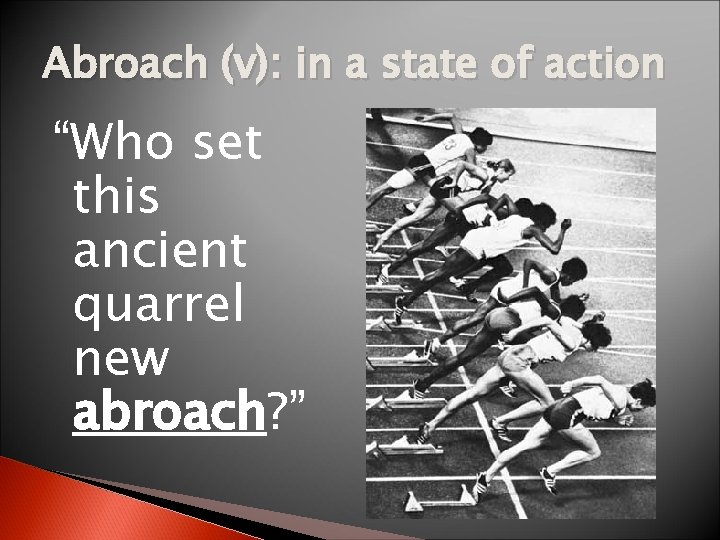 Abroach (v): in a state of action “Who set this ancient quarrel new abroach?