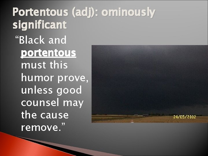 Portentous (adj): ominously significant “Black and portentous must this humor prove, unless good counsel