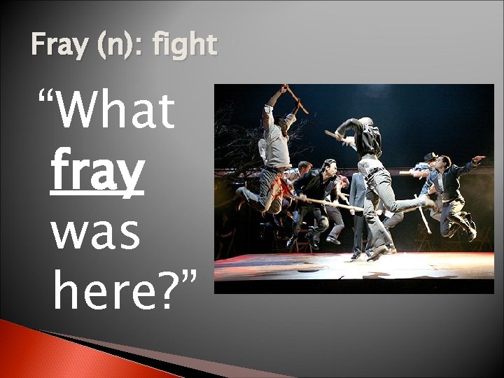 Fray (n): fight “What fray was here? ” 