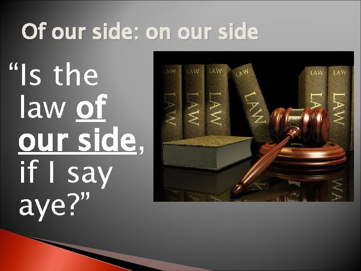 Of our side: on our side “Is the law of our side, if I