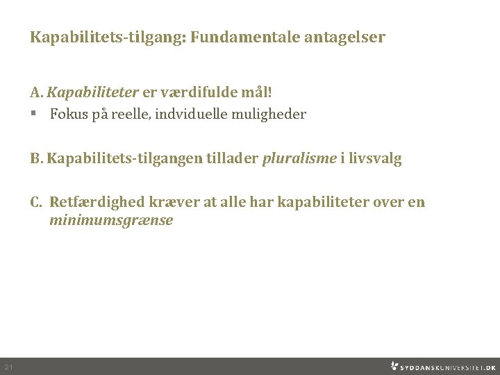 Kapabilitets-tilgang: Fundamentale antagelser A. Kapabiliteter er værdifulde mål! § Fokus på reelle, indviduelle muligheder