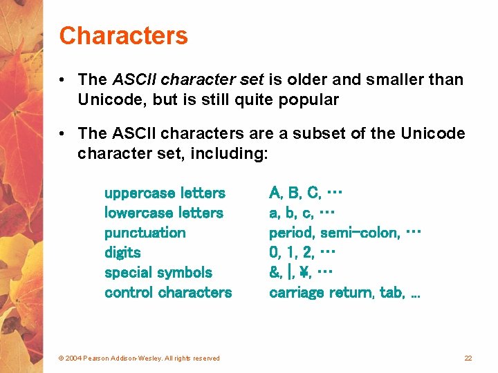 Characters • The ASCII character set is older and smaller than Unicode, but is