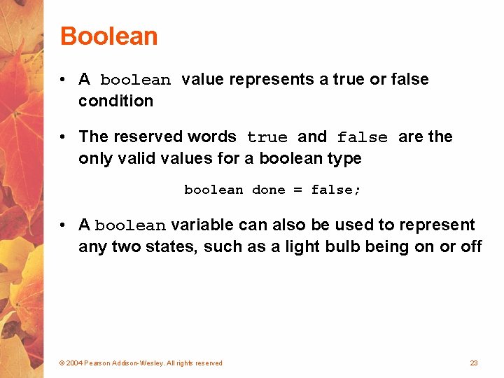 Boolean • A boolean value represents a true or false condition • The reserved