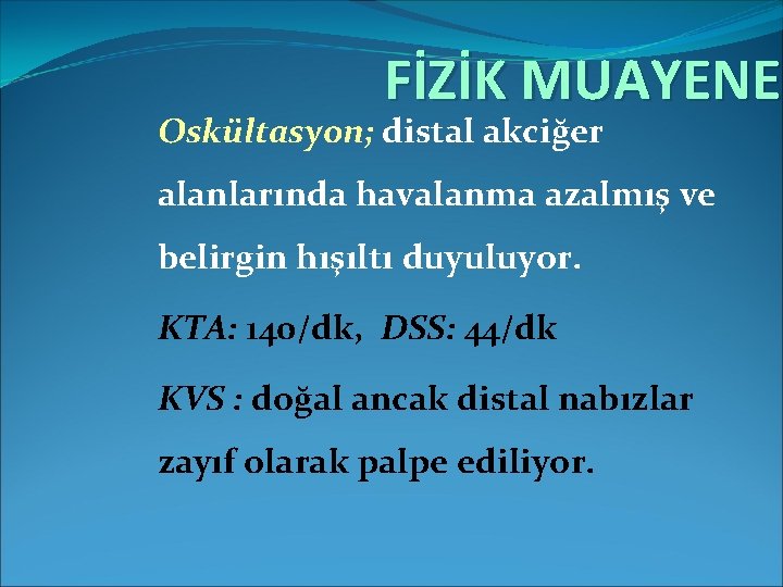 FİZİK MUAYENE Oskültasyon; distal akciğer alanlarında havalanma azalmış ve belirgin hışıltı duyuluyor. KTA: 140/dk,