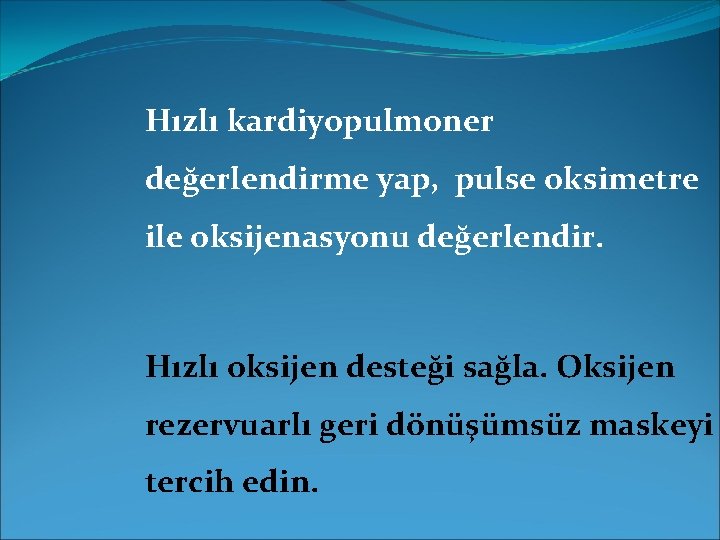 Hızlı kardiyopulmoner değerlendirme yap, pulse oksimetre ile oksijenasyonu değerlendir. Hızlı oksijen desteği sağla. Oksijen