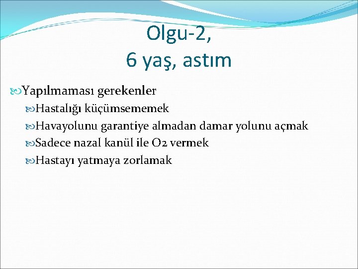 Olgu-2, 6 yaş, astım Yapılmaması gerekenler Hastalığı küçümsememek Havayolunu garantiye almadan damar yolunu açmak
