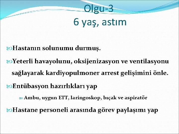 Olgu-3 6 yaş, astım Hastanın solunumu durmuş. Yeterli havayolunu, oksijenizasyon ve ventilasyonu sağlayarak kardiyopulmoner