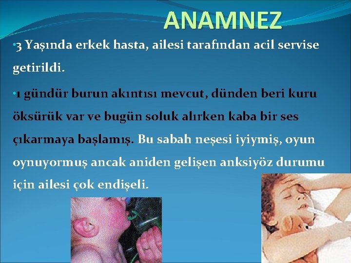 ANAMNEZ • 3 Yaşında erkek hasta, ailesi tarafından acil servise getirildi. • 1 gündür