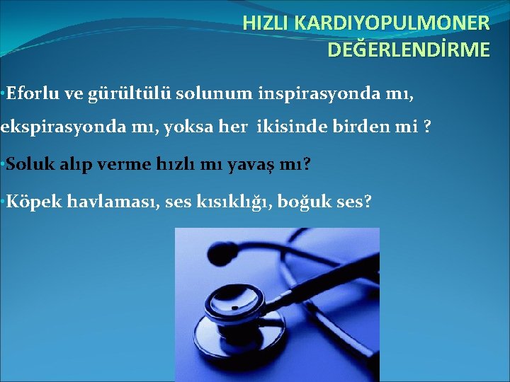 HIZLI KARDIYOPULMONER DEĞERLENDİRME • Eforlu ve gürültülü solunum inspirasyonda mı, ekspirasyonda mı, yoksa her