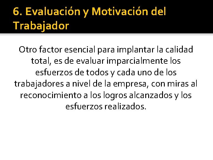 6. Evaluación y Motivación del Trabajador Otro factor esencial para implantar la calidad total,