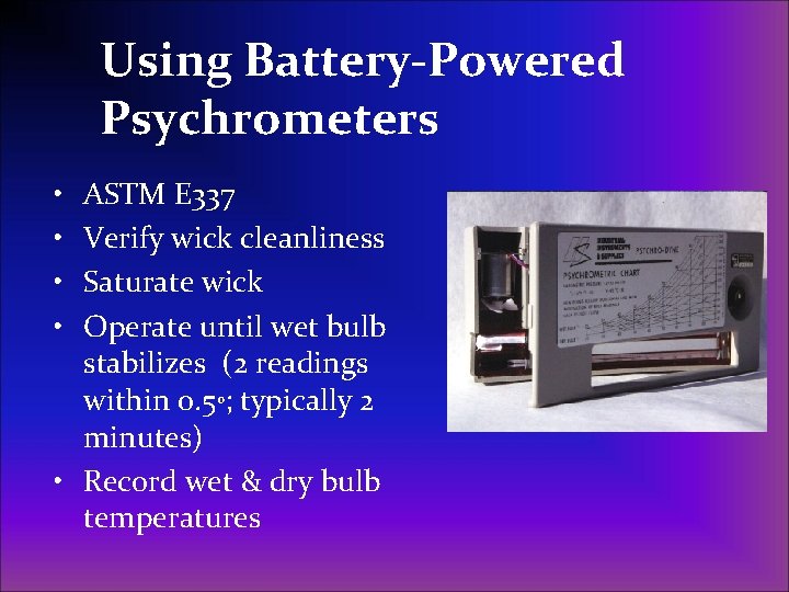 Using Battery-Powered Psychrometers • • ASTM E 337 Verify wick cleanliness Saturate wick Operate