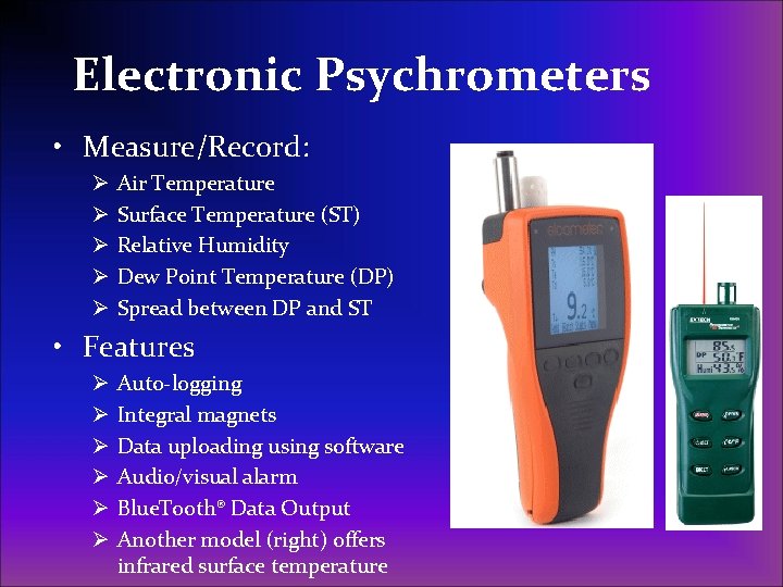 Electronic Psychrometers • Measure/Record: Ø Ø Ø Air Temperature Surface Temperature (ST) Relative Humidity