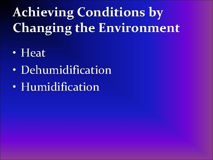 Achieving Conditions by Changing the Environment • Heat • Dehumidification • Humidification 