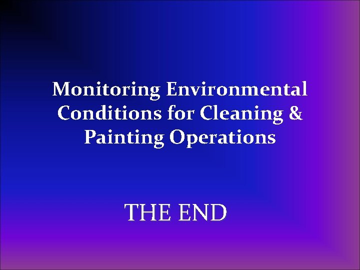 Monitoring Environmental Conditions for Cleaning & Painting Operations THE END 