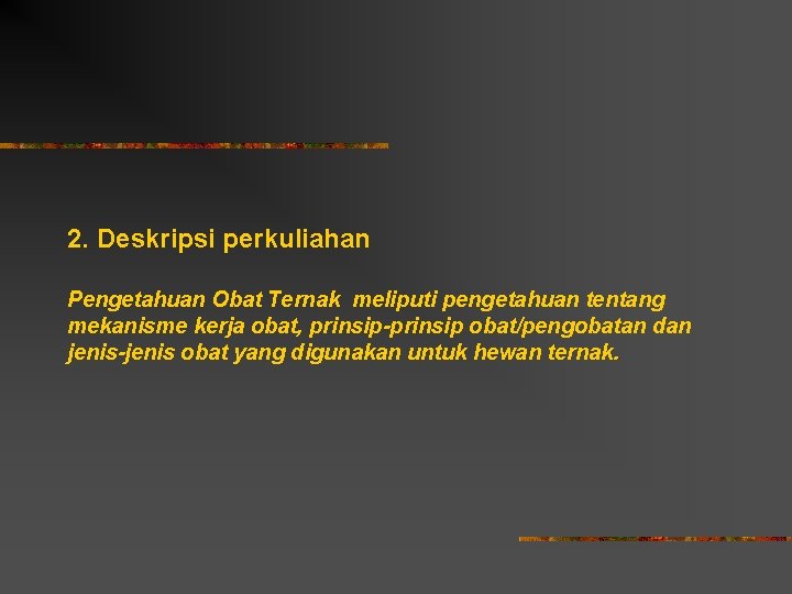 2. Deskripsi perkuliahan Pengetahuan Obat Ternak meliputi pengetahuan tentang mekanisme kerja obat, prinsip-prinsip obat/pengobatan