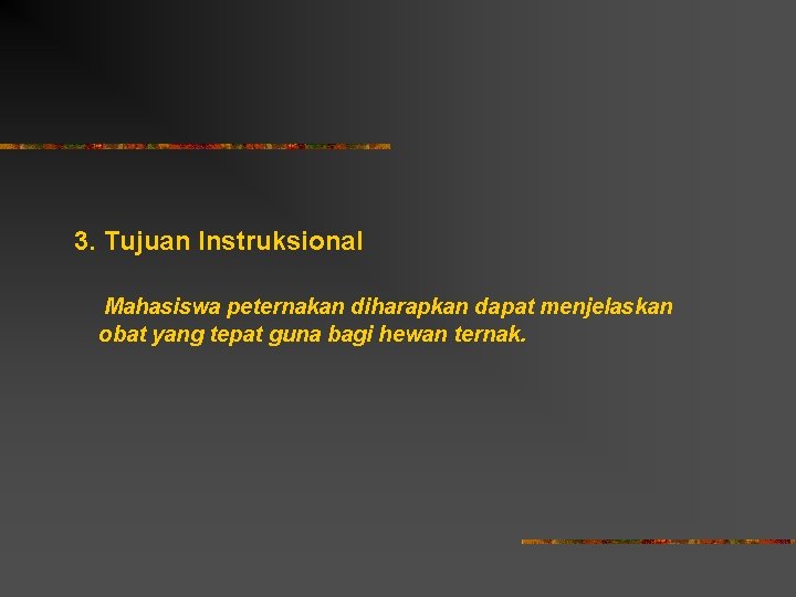 3. Tujuan Instruksional Mahasiswa peternakan diharapkan dapat menjelaskan obat yang tepat guna bagi hewan