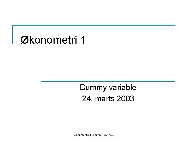 Økonometri 1 Dummy variable 24. marts 2003 Økonometri 1: Dummy variable 1 