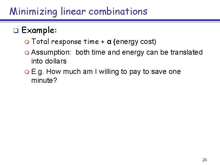 Minimizing linear combinations q Example: m Total response time + α (energy cost) m