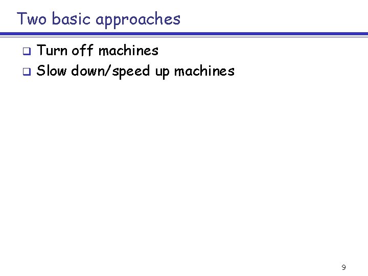 Two basic approaches Turn off machines q Slow down/speed up machines q 9 