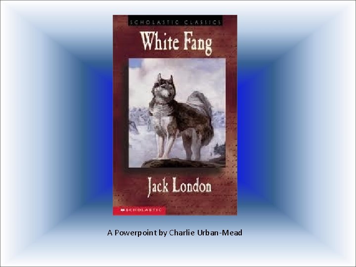 A Powerpoint by Charlie Urban-Mead 