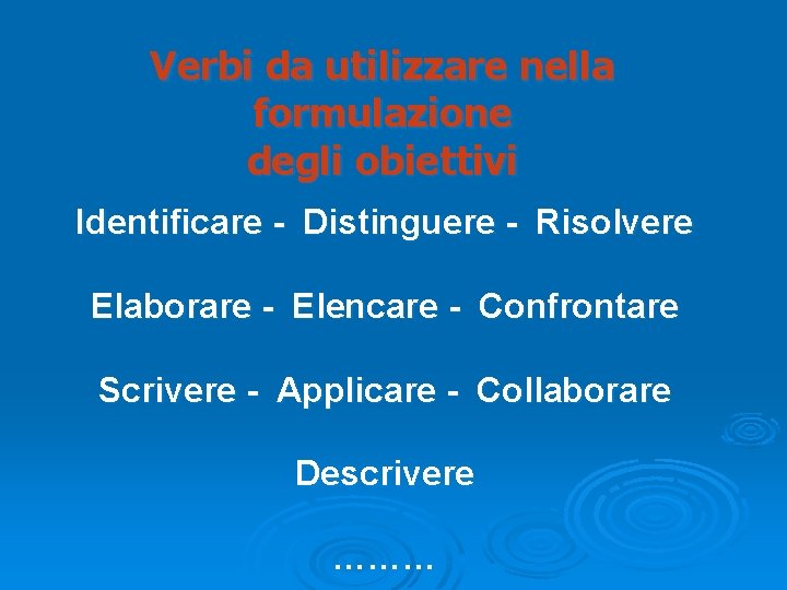 Verbi da utilizzare nella formulazione degli obiettivi Identificare - Distinguere - Risolvere Elaborare - Verbi da utilizzare nella formulazione degli obiettivi Identificare - Distinguere - Risolvere Elaborare -