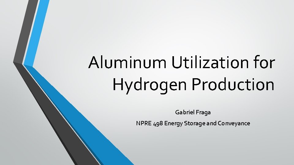 Aluminum Utilization for Hydrogen Production Gabriel Fraga NPRE 498 Energy Storage and Conveyance 