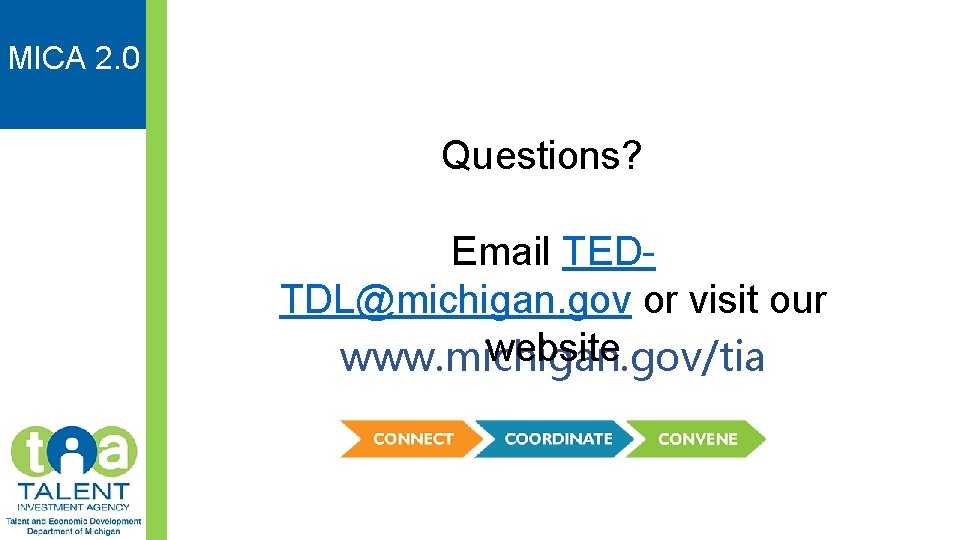 MICA 2. 0 Questions? Email TEDTDL@michigan. gov or visit our website www. michigan. gov/tia