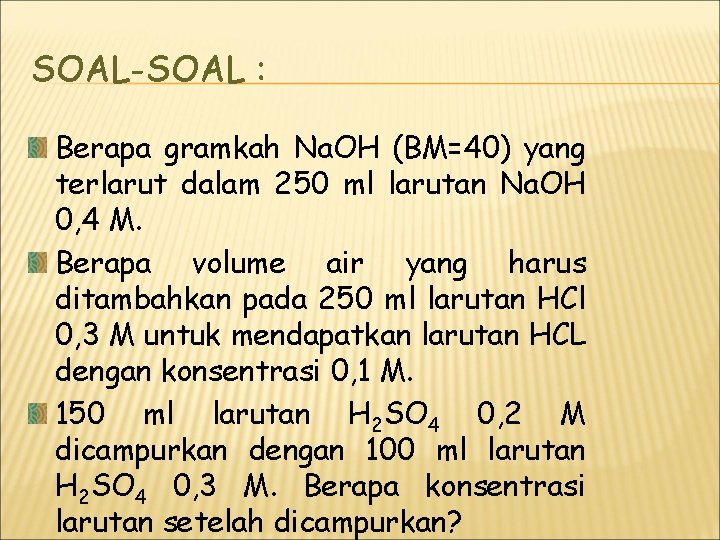 SOAL-SOAL : Berapa gramkah Na. OH (BM=40) yang terlarut dalam 250 ml larutan Na. SOAL-SOAL : Berapa gramkah Na. OH (BM=40) yang terlarut dalam 250 ml larutan Na.