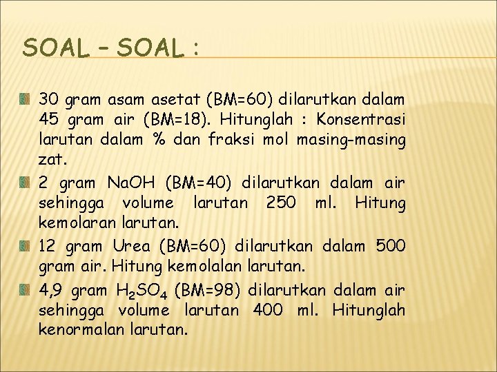 SOAL – SOAL : 30 gram asetat (BM=60) dilarutkan dalam 45 gram air (BM=18). SOAL – SOAL : 30 gram asetat (BM=60) dilarutkan dalam 45 gram air (BM=18).