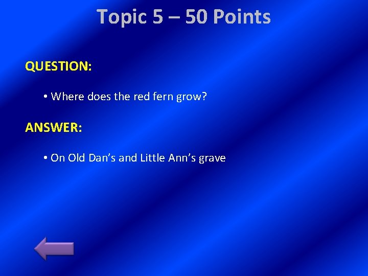 Topic 5 – 50 Points QUESTION: • Where does the red fern grow? ANSWER: