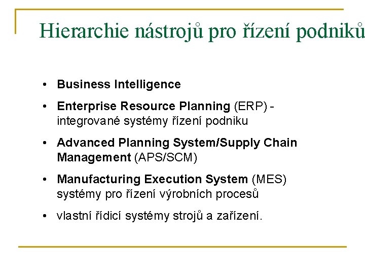 Hierarchie nástrojů pro řízení podniků • Business Intelligence • Enterprise Resource Planning (ERP) -