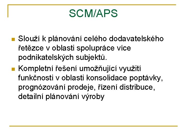 SCM/APS n n Slouží k plánování celého dodavatelského řetězce v oblasti spolupráce více podnikatelských