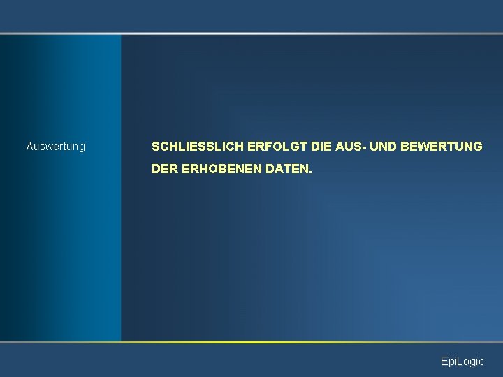 Auswertung SCHLIESSLICH ERFOLGT DIE AUS- UND BEWERTUNG DER ERHOBENEN DATEN. Epi. Logic 